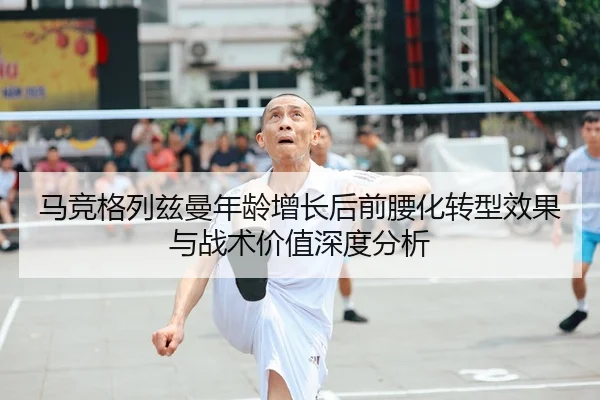 马竞格列兹曼年龄增长后前腰化转型效果与战术价值深度分析