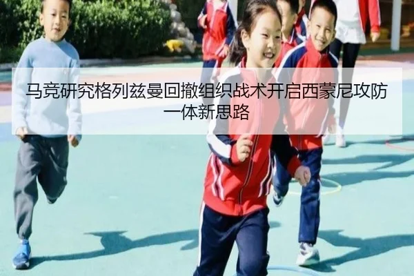 马竞研究格列兹曼回撤组织战术开启西蒙尼攻防一体新思路