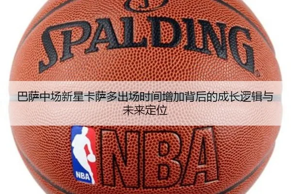 巴萨中场新星卡萨多出场时间增加背后的成长逻辑与未来定位